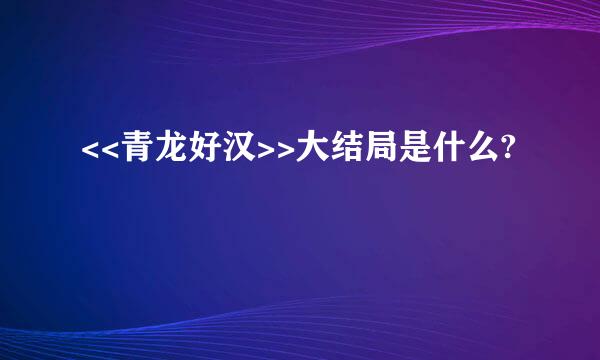 <<青龙好汉>>大结局是什么?