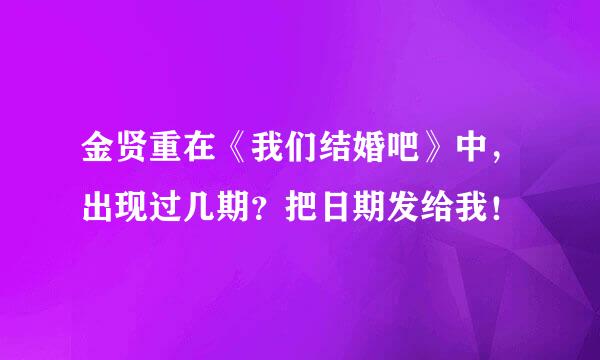 金贤重在《我们结婚吧》中，出现过几期？把日期发给我！