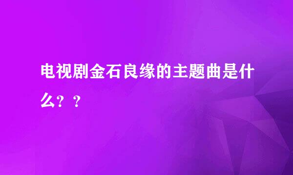 电视剧金石良缘的主题曲是什么？？