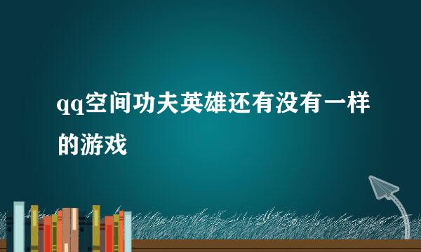 qq空间功夫英雄还有没有一样的游戏