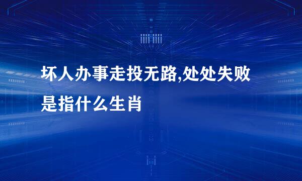 坏人办事走投无路,处处失败是指什么生肖