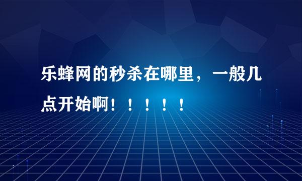 乐蜂网的秒杀在哪里，一般几点开始啊！！！！！