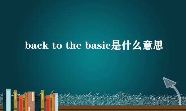 back to the basic是什么意思