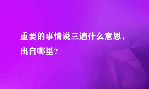 重要的事情说三遍什么意思，出自哪里？