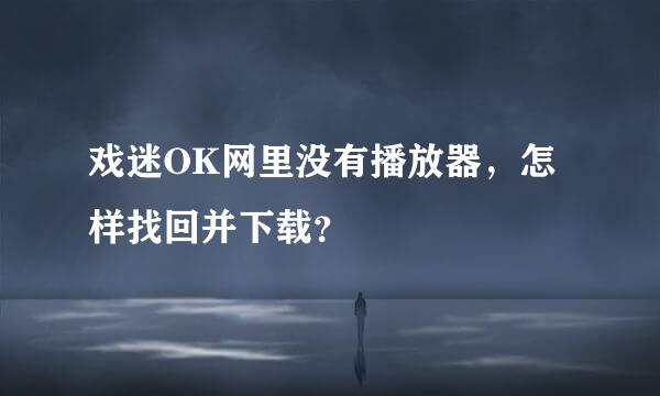 戏迷OK网里没有播放器，怎样找回并下载？