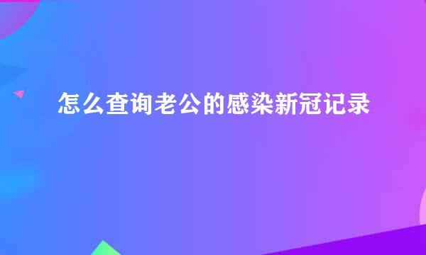 怎么查询老公的感染新冠记录