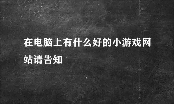 在电脑上有什么好的小游戏网站请告知