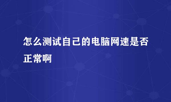 怎么测试自己的电脑网速是否正常啊