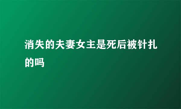 消失的夫妻女主是死后被针扎的吗