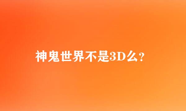 神鬼世界不是3D么？