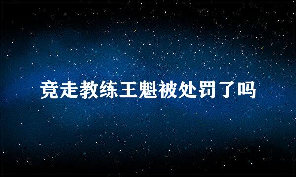 竞走教练王魁被处罚了吗