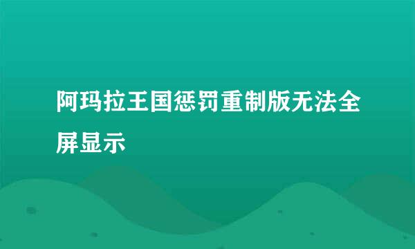 阿玛拉王国惩罚重制版无法全屏显示