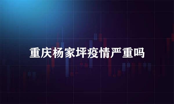 重庆杨家坪疫情严重吗