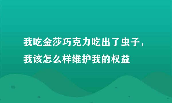 我吃金莎巧克力吃出了虫子，我该怎么样维护我的权益