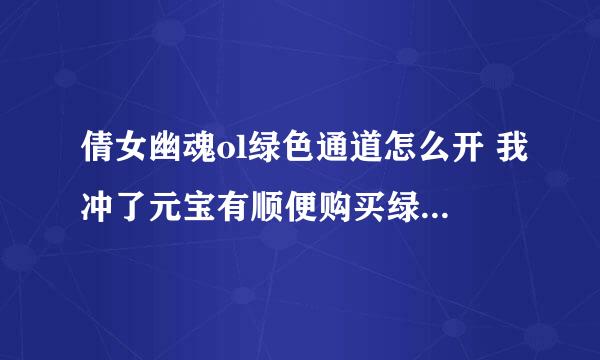 倩女幽魂ol绿色通道怎么开 我冲了元宝有顺便购买绿色通道。但是！尼玛的登陆的时候是先排队再登陆啊