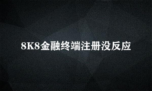 8K8金融终端注册没反应