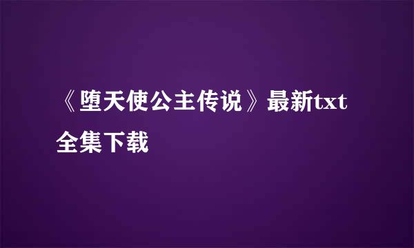 《堕天使公主传说》最新txt全集下载