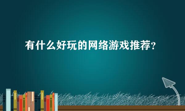 有什么好玩的网络游戏推荐？