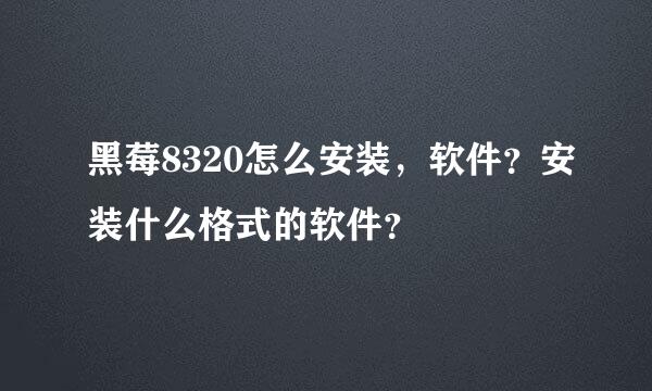 黑莓8320怎么安装，软件？安装什么格式的软件？