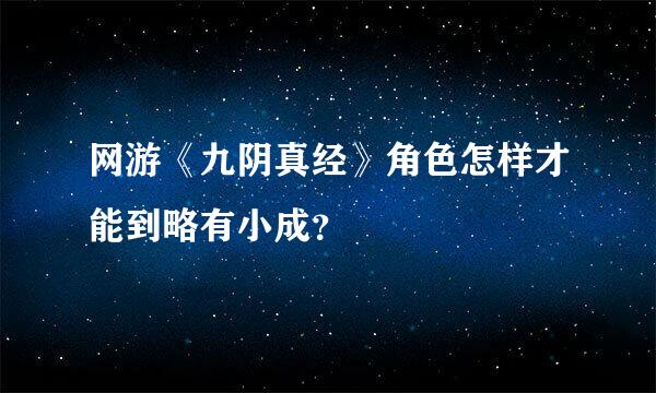 网游《九阴真经》角色怎样才能到略有小成？