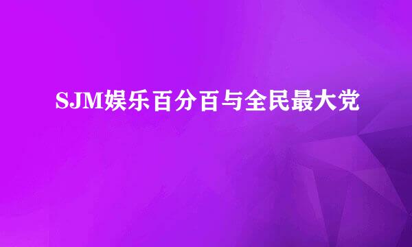 SJM娱乐百分百与全民最大党