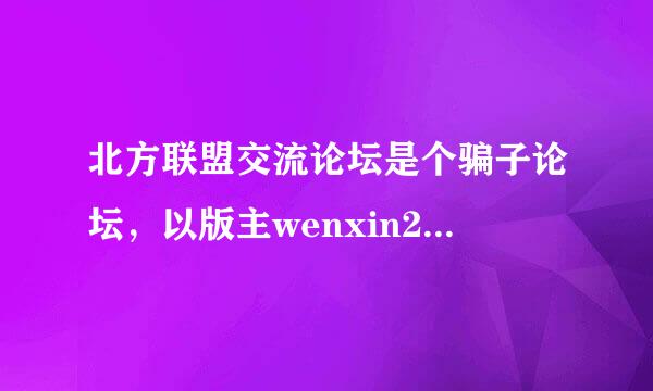 北方联盟交流论坛是个骗子论坛，以版主wenxin2123为首的一群骗子，假装打假实行真坑骗的伎俩