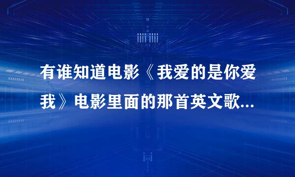 有谁知道电影《我爱的是你爱我》电影里面的那首英文歌插曲叫什么名字啊？