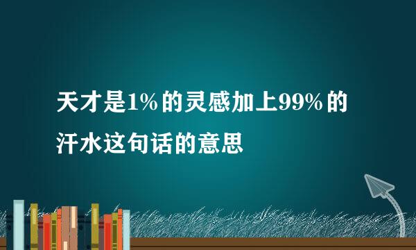 天才是1%的灵感加上99%的汗水这句话的意思