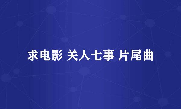 求电影 关人七事 片尾曲