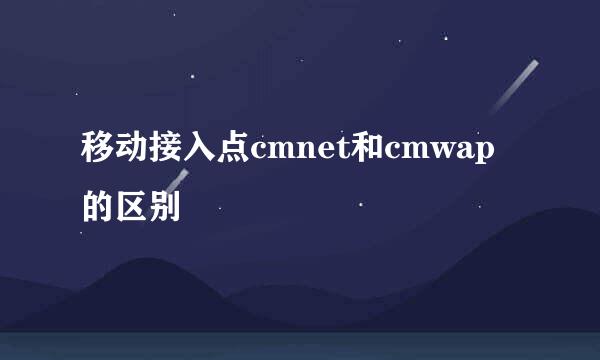 移动接入点cmnet和cmwap的区别