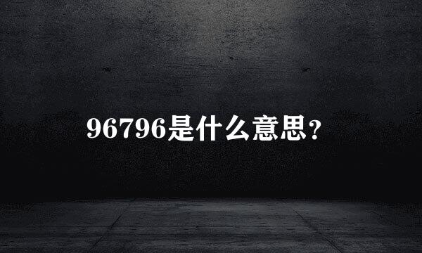 96796是什么意思？