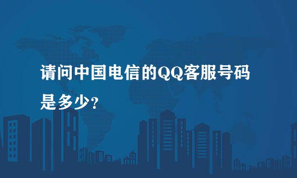 请问中国电信的QQ客服号码是多少？