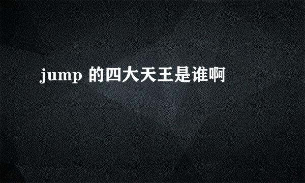 jump 的四大天王是谁啊