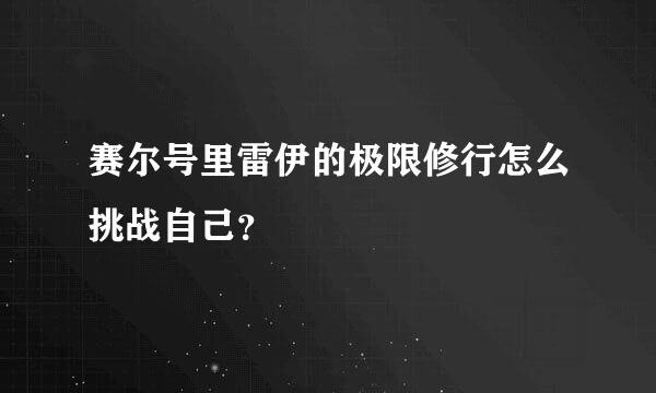 赛尔号里雷伊的极限修行怎么挑战自己？