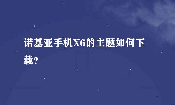 诺基亚手机X6的主题如何下载？