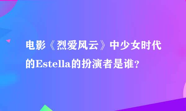 电影《烈爱风云》中少女时代的Estella的扮演者是谁？