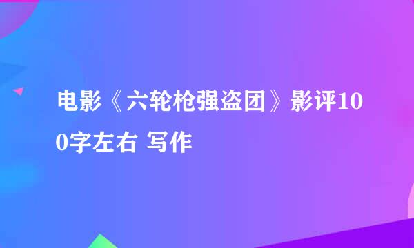 电影《六轮枪强盗团》影评100字左右 写作