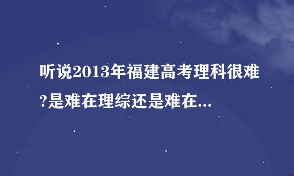 听说2013年福建高考理科很难?是难在理综还是难在数学?福建高考生们快进来