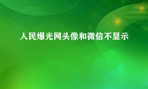 人民爆光网头像和微信不显示