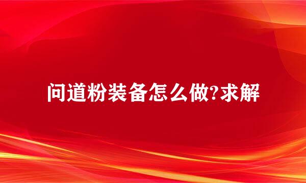 问道粉装备怎么做?求解