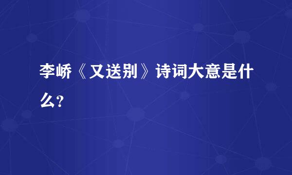 李峤《又送别》诗词大意是什么？