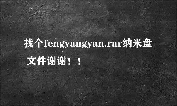 找个fengyangyan.rar纳米盘 文件谢谢！！