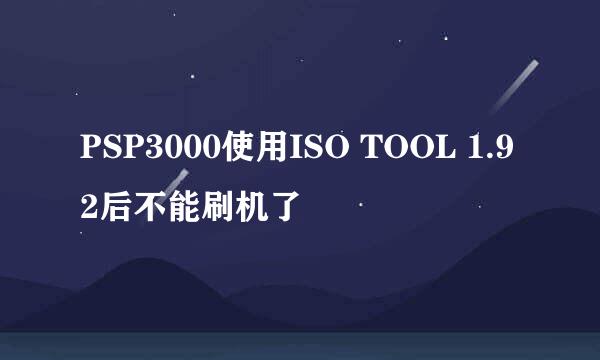 PSP3000使用ISO TOOL 1.92后不能刷机了