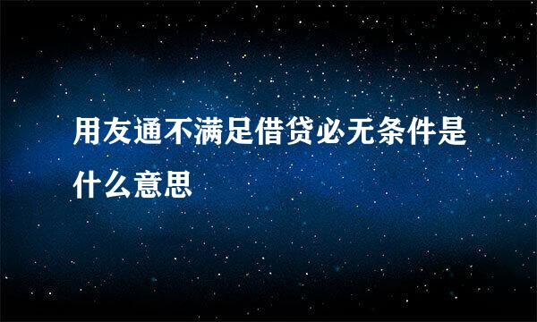 用友通不满足借贷必无条件是什么意思