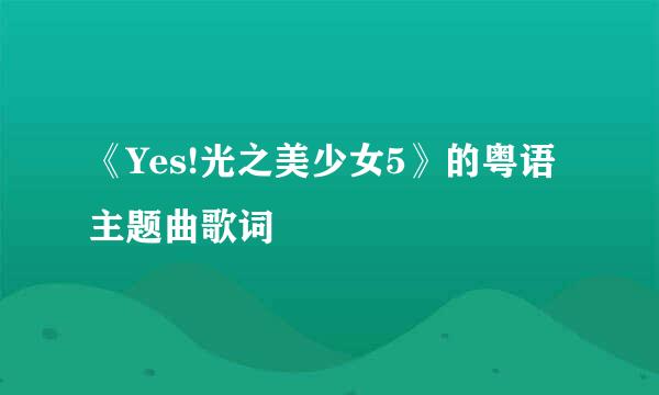 《Yes!光之美少女5》的粤语主题曲歌词