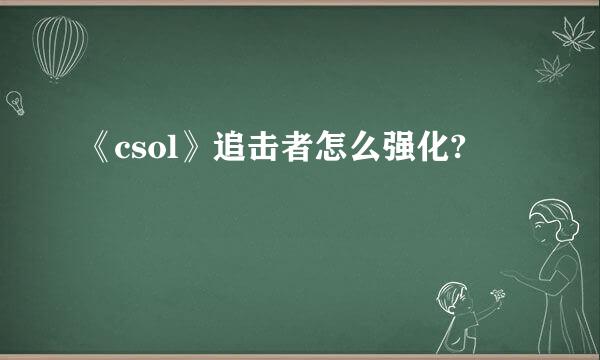 《csol》追击者怎么强化?