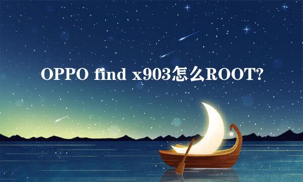 OPPO find x903怎么ROOT?