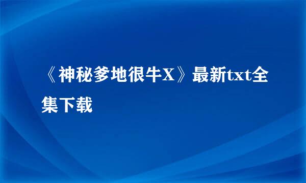 《神秘爹地很牛X》最新txt全集下载