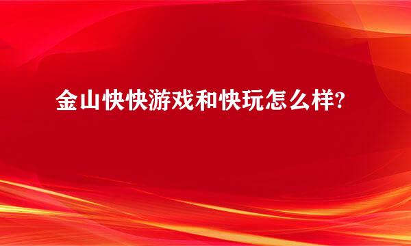 金山快快游戏和快玩怎么样?