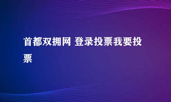 首都双拥网 登录投票我要投票